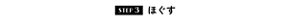 STEP3 ほぐす